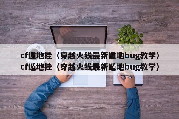cf遁地挂(穿越火线最新遁地bug教学)cf遁地挂(穿越火线最新遁地bug教学)