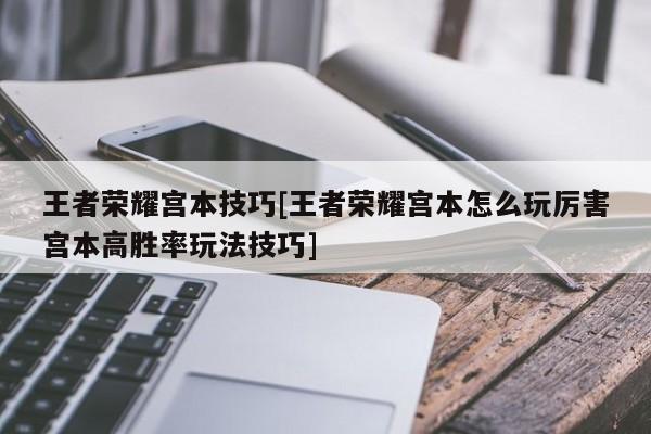 王者荣耀宫本技巧[王者荣耀宫本怎么玩厉害宫本高胜率玩法技巧]