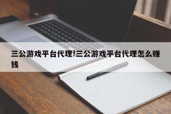 三公游戏平台代理!三公游戏平台代理怎么赚钱